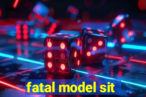 fatal model sit